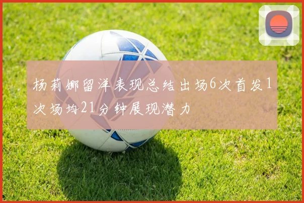 杨莉娜留洋表现总结出场6次首发1次场均21分钟展现潜力