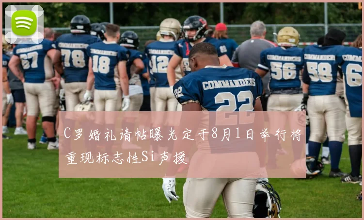 C罗婚礼请帖曝光定于8月1日举行将重现标志性Si声援