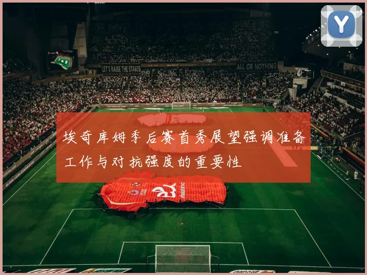 埃奇库姆季后赛首秀展望强调准备工作与对抗强度的重要性