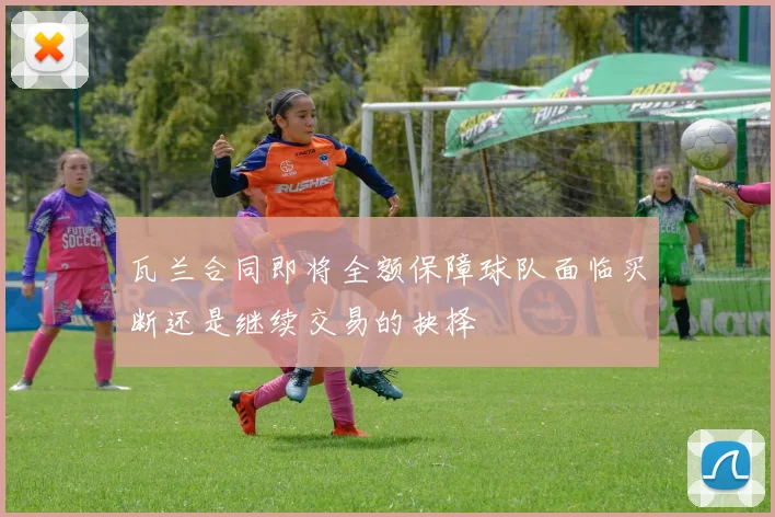 瓦兰合同即将全额保障球队面临买断还是继续交易的抉择