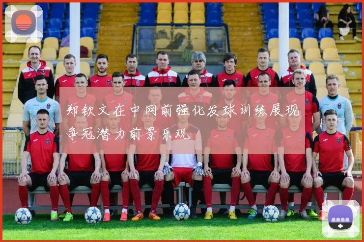 郑钦文在中网前强化发球训练展现争冠潜力前景乐观