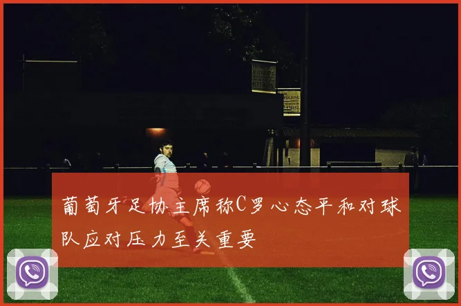 葡萄牙足协主席称C罗心态平和对球队应对压力至关重要
