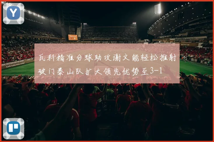 瓦科精准分球助攻谢文能轻松推射破门泰山队扩大领先优势至3-1
