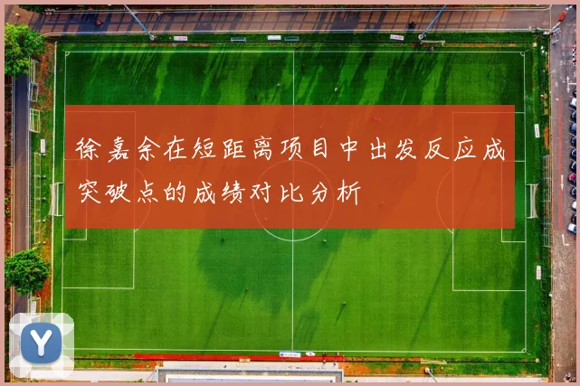 徐嘉余在短距离项目中出发反应成突破点的成绩对比分析