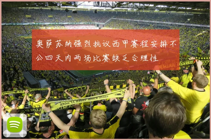 奥萨苏纳强烈抗议西甲赛程安排不公四天内两场比赛缺乏合理性