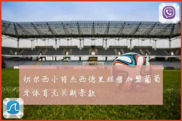 切尔西小将杰西德里租借加盟葡萄牙体育无买断条款